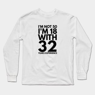 I'm Not 50 I'm 18 With 32 Years Experience - Birthday Long Sleeve T-Shirt